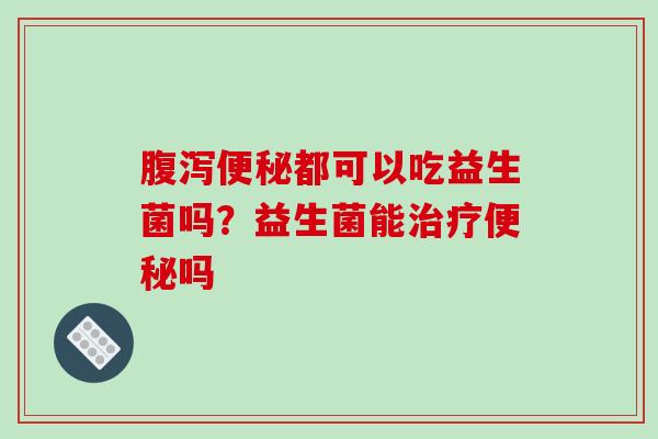 都可以吃益生菌吗？益生菌能吗