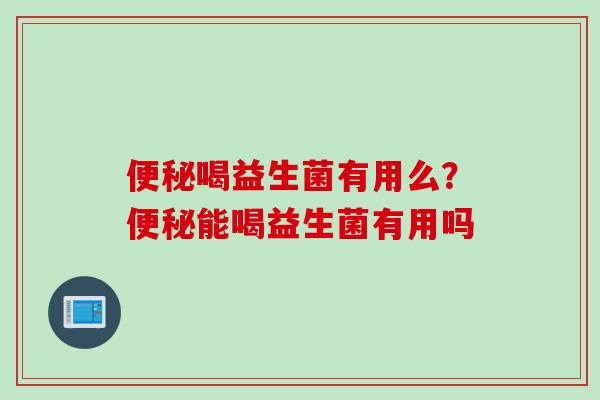 喝益生菌有用么？能喝益生菌有用吗