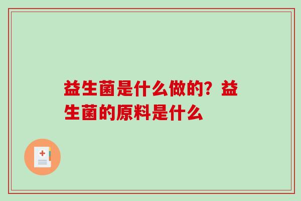 益生菌是什么做的？益生菌的原料是什么