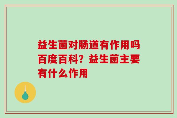 益生菌对肠道有作用吗百度百科？益生菌主要有什么作用