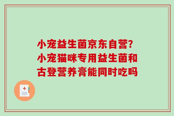 小宠益生菌京东自营？小宠猫咪专用益生菌和古登营养膏能同时吃吗