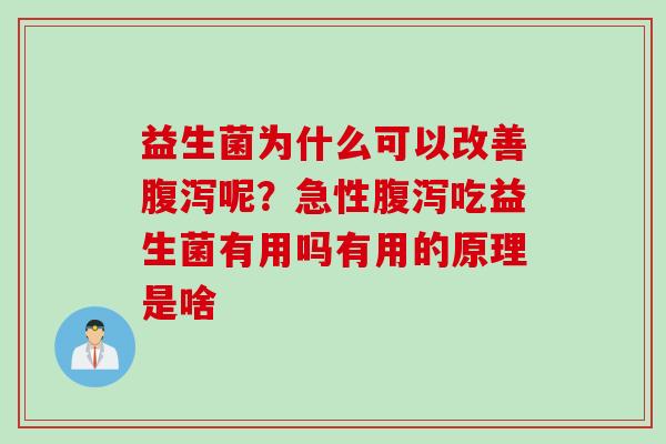 益生菌为什么可以改善腹泻呢？急性腹泻吃益生菌有用吗有用的原理是啥