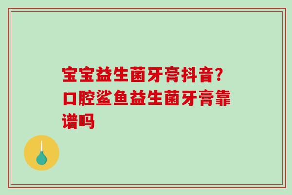 宝宝益生菌牙膏抖音？口腔鲨鱼益生菌牙膏靠谱吗