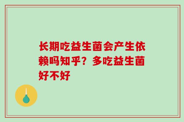 长期吃益生菌会产生依赖吗知乎？多吃益生菌好不好