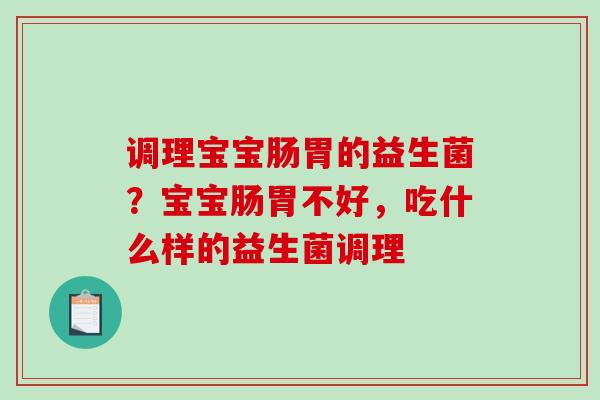 调理宝宝肠胃的益生菌？宝宝肠胃不好，吃什么样的益生菌调理