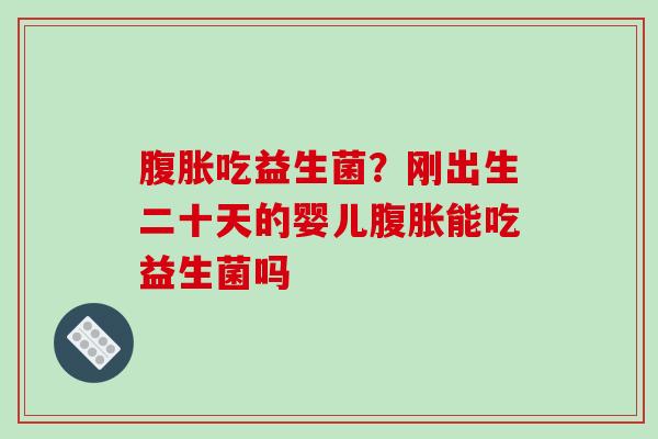 吃益生菌？刚出生二十天的婴儿能吃益生菌吗