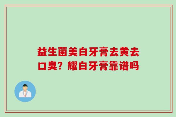 益生菌美白牙膏去黄去？耀白牙膏靠谱吗