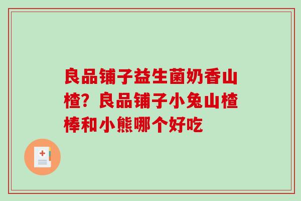 良品铺子益生菌奶香山楂？良品铺子小兔山楂棒和小熊哪个好吃