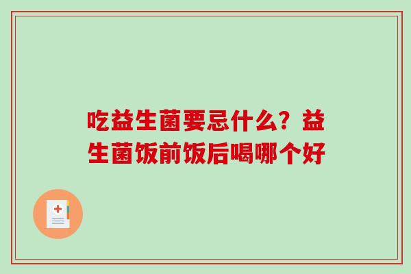 吃益生菌要忌什么？益生菌饭前饭后喝哪个好