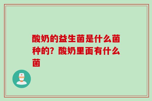 酸奶的益生菌是什么菌种的？酸奶里面有什么菌