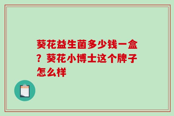 葵花益生菌多少钱一盒？葵花小博士这个牌子怎么样