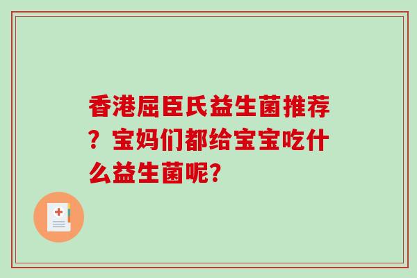 香港屈臣氏益生菌推荐？宝妈们都给宝宝吃什么益生菌呢？