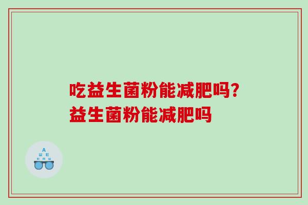 吃益生菌粉能减肥吗？益生菌粉能减肥吗