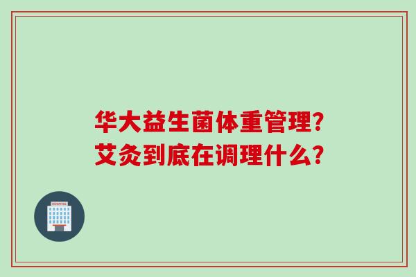 华大益生菌体重管理？艾灸到底在调理什么？