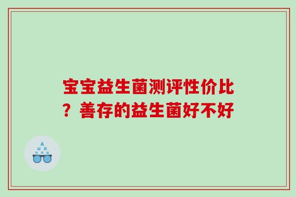 宝宝益生菌测评性价比？善存的益生菌好不好