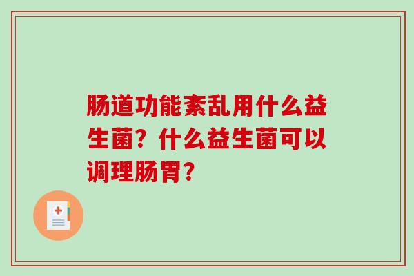 肠道功能紊乱用什么益生菌？什么益生菌可以调理肠胃？