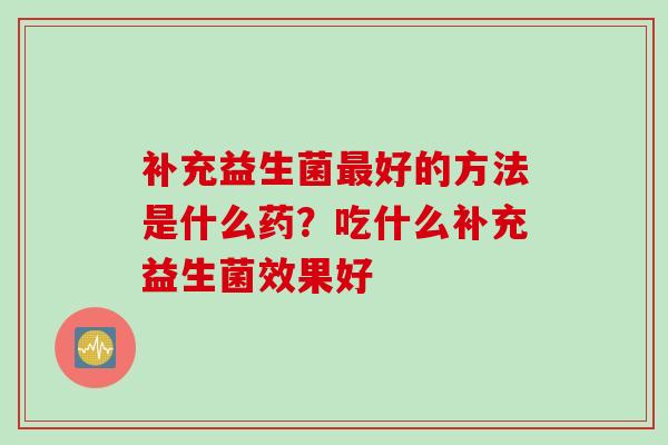 补充益生菌最好的方法是什么药？吃什么补充益生菌效果好