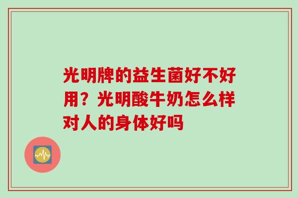 光明牌的益生菌好不好用？光明酸牛奶怎么样对人的身体好吗