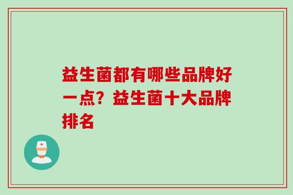 益生菌都有哪些品牌好一点？益生菌十大品牌排名