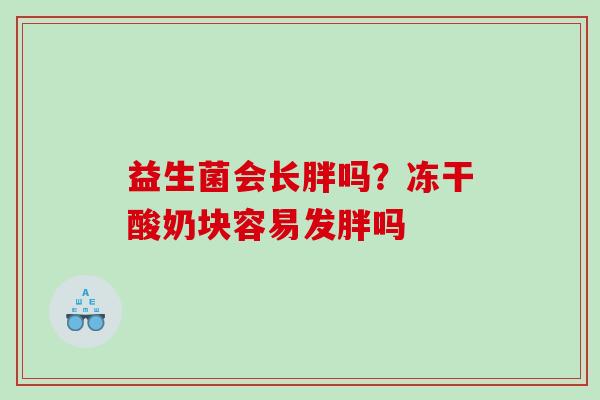 益生菌会长胖吗？冻干酸奶块容易发胖吗