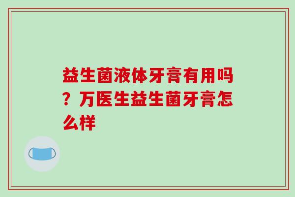 益生菌液体牙膏有用吗？万医生益生菌牙膏怎么样