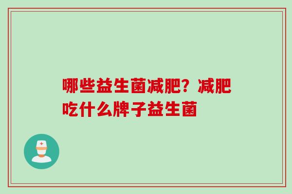 哪些益生菌减肥？减肥吃什么牌子益生菌