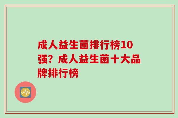 成人益生菌排行榜10强？成人益生菌十大品牌排行榜