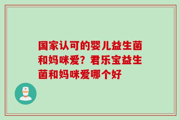 国家认可的婴儿益生菌和妈咪爱？君乐宝益生菌和妈咪爱哪个好
