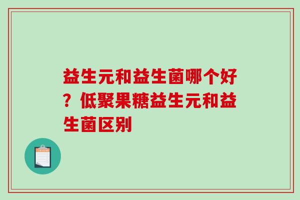 益生元和益生菌哪个好？低聚果糖益生元和益生菌区别