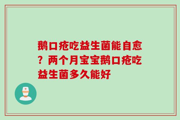 鹅口疮吃益生菌能自愈？两个月宝宝鹅口疮吃益生菌多久能好