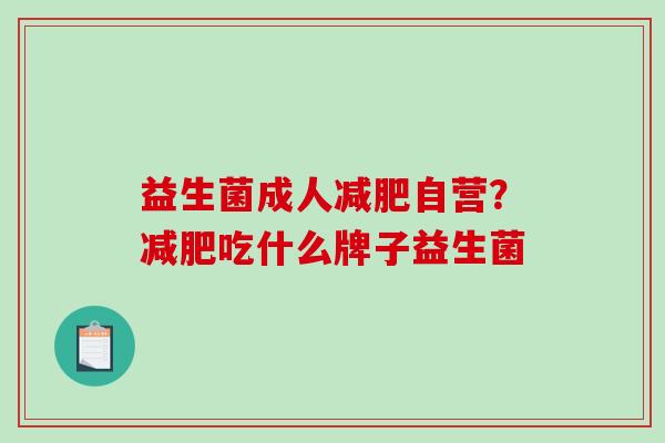 益生菌成人自营？吃什么牌子益生菌