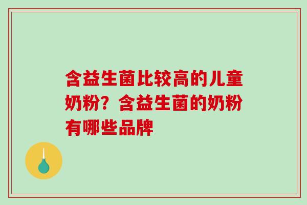 含益生菌比较高的儿童奶粉？含益生菌的奶粉有哪些品牌