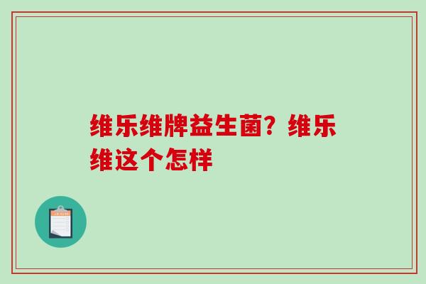 维乐维牌益生菌？维乐维这个怎样
