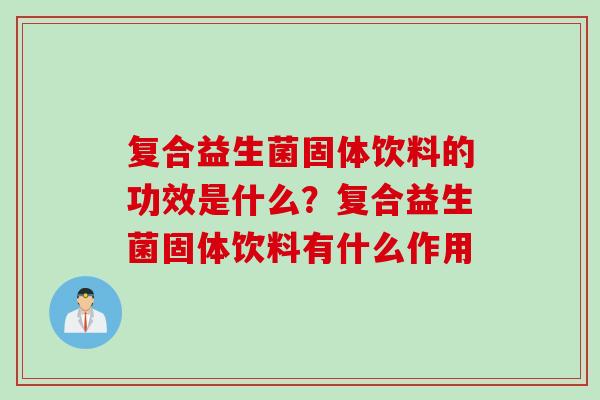 复合益生菌固体饮料的功效是什么？复合益生菌固体饮料有什么作用