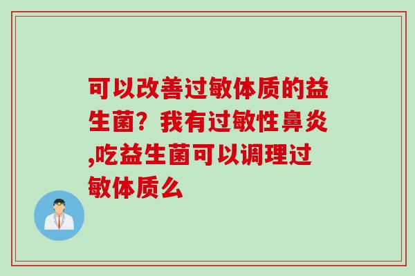 可以改善体质的益生菌？我有性,吃益生菌可以调理体质么