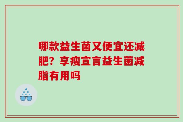 哪款益生菌又便宜还？享瘦宣言益生菌减脂有用吗