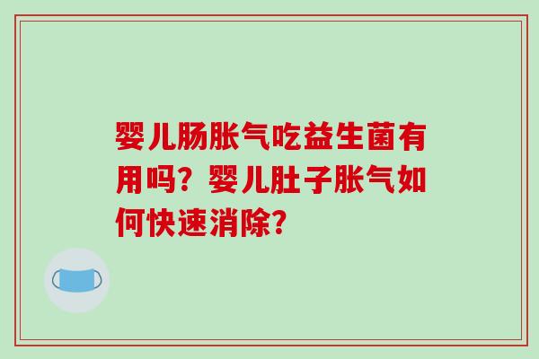 婴儿肠吃益生菌有用吗？婴儿肚子如何快速消除？