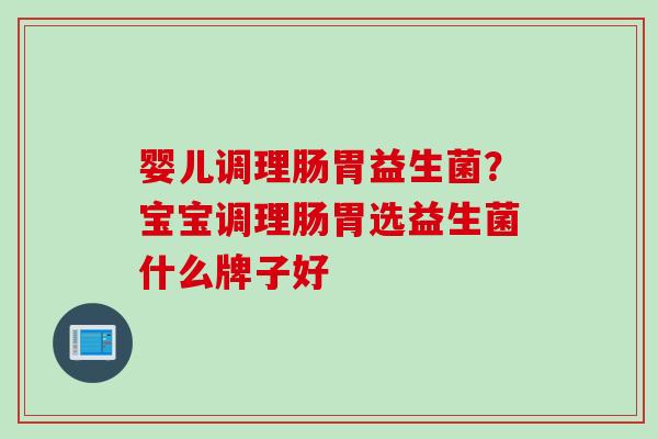 婴儿调理肠胃益生菌？宝宝调理肠胃选益生菌什么牌子好