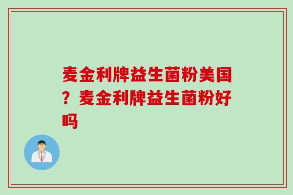 麦金利牌益生菌粉美国？麦金利牌益生菌粉好吗