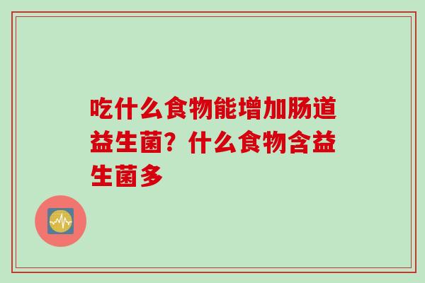 吃什么食物能增加肠道益生菌？什么食物含益生菌多