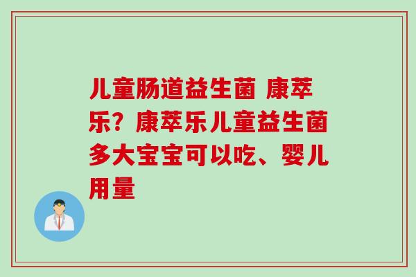 儿童肠道益生菌 康萃乐？康萃乐儿童益生菌多大宝宝可以吃、婴儿用量