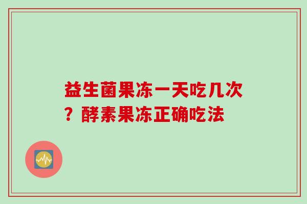 益生菌果冻一天吃几次？酵素果冻正确吃法