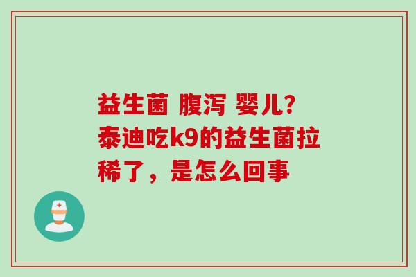 益生菌  婴儿？泰迪吃k9的益生菌拉稀了，是怎么回事