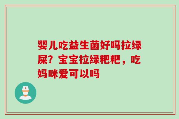 婴儿吃益生菌好吗拉绿屎？宝宝拉绿粑粑，吃妈咪爱可以吗