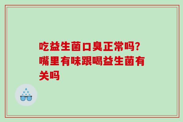 吃益生菌正常吗？嘴里有味跟喝益生菌有关吗