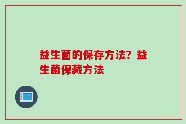 益生菌的保存方法？益生菌保藏方法