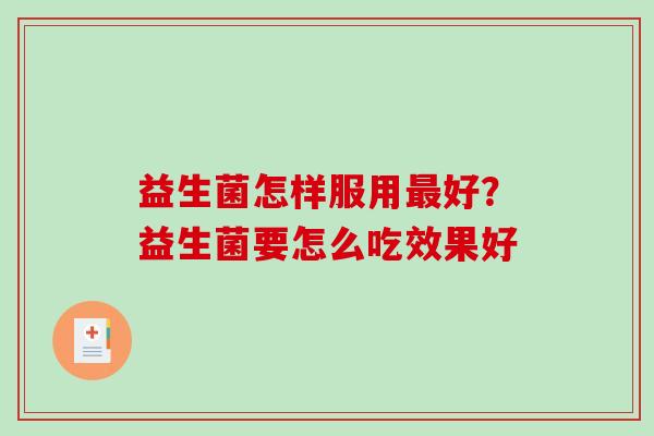 益生菌怎样服用好？益生菌要怎么吃效果好