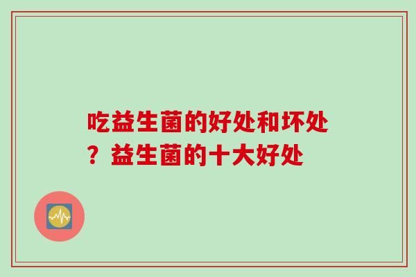 吃益生菌的好处和坏处？益生菌的十大好处