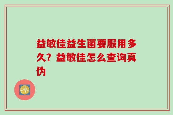 益敏佳益生菌要服用多久？益敏佳怎么查询真伪