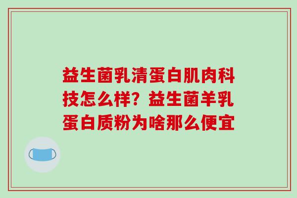 益生菌乳清蛋白肌肉科技怎么样？益生菌羊乳蛋白质粉为啥那么便宜